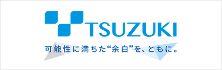 TSUZUKI 可能性に満ちた“余白”を、ともに。