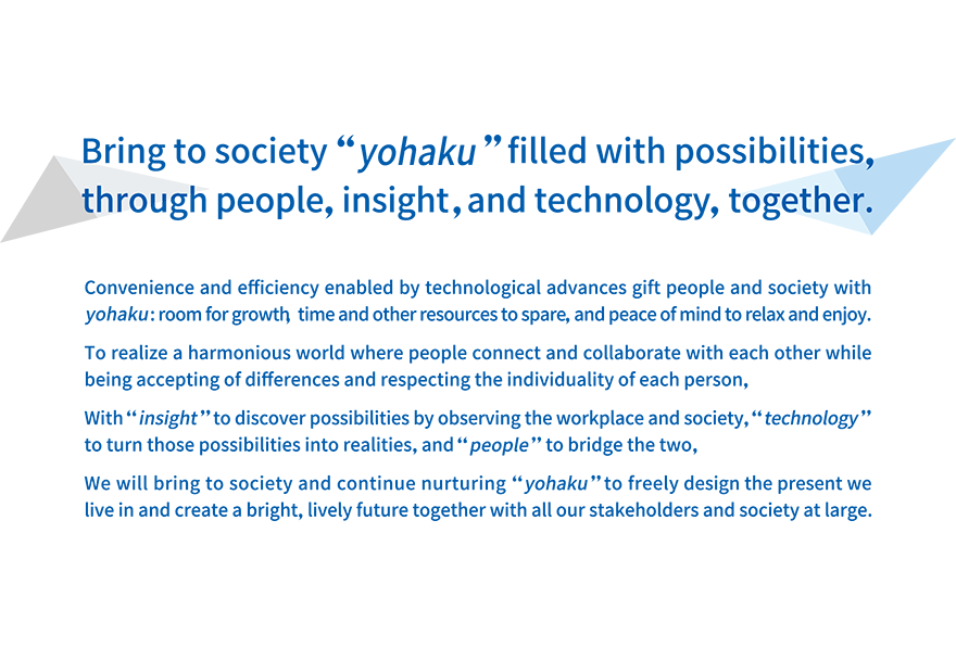 Bring to society "yohaku" filled with possibilities, through people, insight, and technology, together.